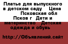 Платье для выпускного в детском саду. › Цена ­ 1 200 - Псковская обл., Псков г. Дети и материнство » Детская одежда и обувь   